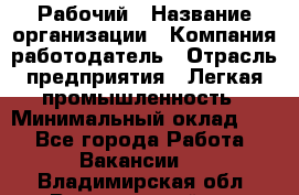 Рабочий › Название организации ­ Компания-работодатель › Отрасль предприятия ­ Легкая промышленность › Минимальный оклад ­ 1 - Все города Работа » Вакансии   . Владимирская обл.,Вязниковский р-н